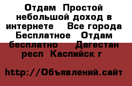 Отдам! Простой небольшой доход в интернете. - Все города Бесплатное » Отдам бесплатно   . Дагестан респ.,Каспийск г.